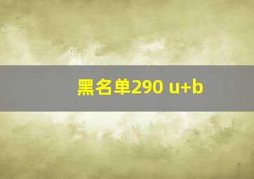 黑名单290 u+b